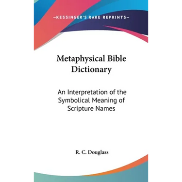 Metaphysical Bible Dictionary: An Interpretation of the Symbolical Meaning of Scripture Names
