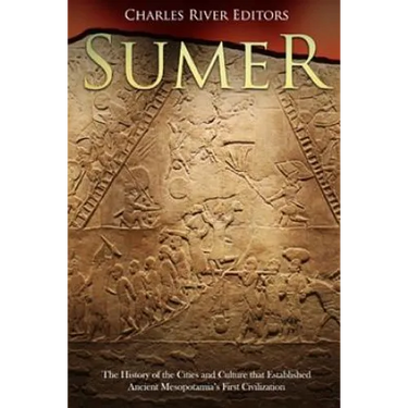 Sumer: The History of the Cities and Culture that Established Ancient Mesopotamia's First Civilization