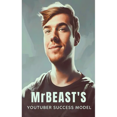 MrBeast and The YouTuber Success Model: Strategies, Creativity, and Insights for becoming a Successful YouTube Influencer