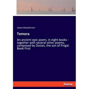 Temora: An ancient epic poem, in eight books - together with several other poems, composed by Ossian, the son of Fingal. Book First