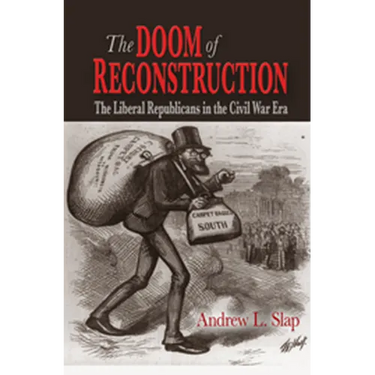 The Doom of Reconstruction: The Liberal Republicans in the Civil War Era