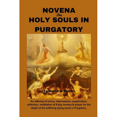 Novena for Holy Souls in Purgatory: An offering of mercy, intercession, supplication, reflection, meditation of 9-day novena & prayer for the depth of
