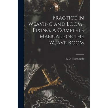 Practice in Weaving and Loom-Fixing. A Complete Manual for the Weave Room