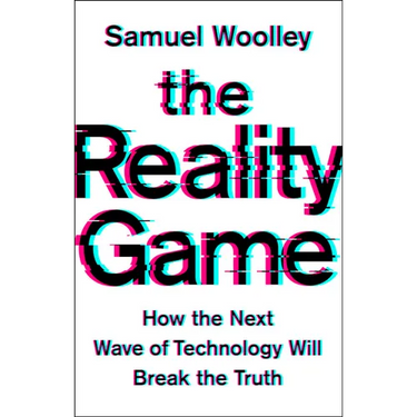The Reality Game: How the Next Wave of Technology Will Break the Truth