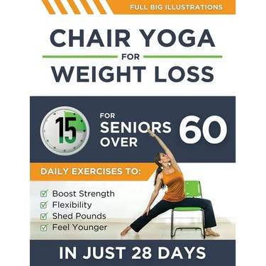 Chair Yoga For Weight Loss: 15-Minute Daily Exercises for Seniors Over 60 to Boost Strength, Flexibility, and Shed Pounds - Look and Feel Younger
