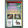 Meat Rabbit Farming For Complete Beginners: A Comprehensive Guide To Raising Rabbits For Meat Production And Profitability