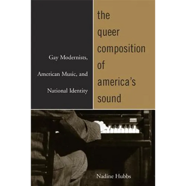 The Queer Composition of America's Sound: Gay Modernists, American Music, and National Identity