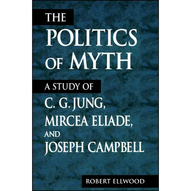 The Politics of Myth: A Study of C. G. Jung, Mircea Eliade, and Joseph Campbell