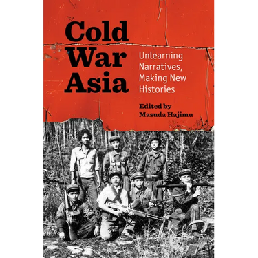 Cold War Asia: Unlearning Narratives, Making New Histories