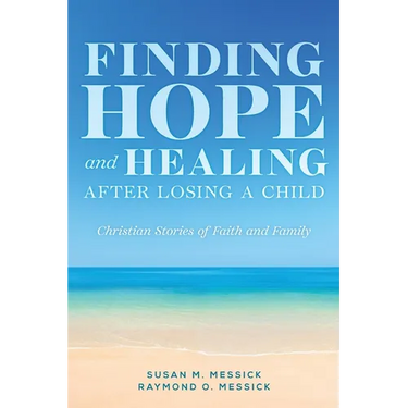 FINDING HOPE and HEALING AFTER LOSING A CHILD: Christian Stories of Faith and Family