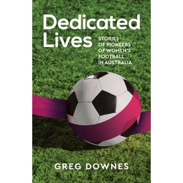 Dedicated Lives: Stories of Pioneers of Women's Football in Australia