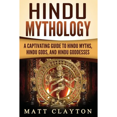 Hindu Mythology: A Captivating Guide to Hindu Myths, Hindu Gods, and Hindu Goddesses