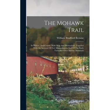 The Mohawk Trail: Its History And Course, With Map And Illustrations, Together With An Account Of Fort Massachusetts And Of The Early Tu