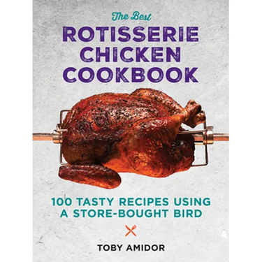 The Best Rotisserie Chicken Cookbook: Over 100 Tasty Recipes Using a Store-Bought Bird