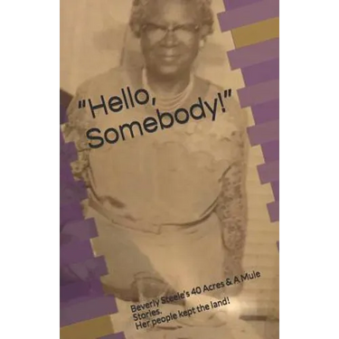 Hello, Somebody!: Beverly Steele's 40 Acres & A Mule Stories. Her people kept the land!