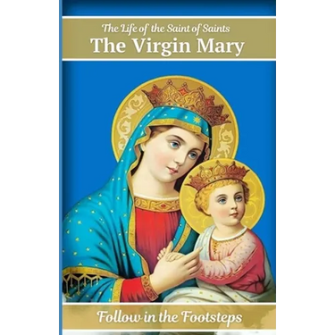The Life of the Saint of Saints the Virgin Mary