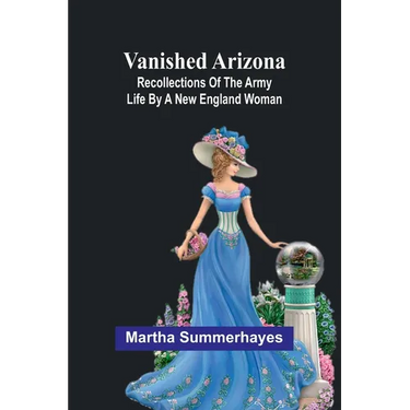 Vanished Arizona: Recollections of the Army Life by a New England Woman