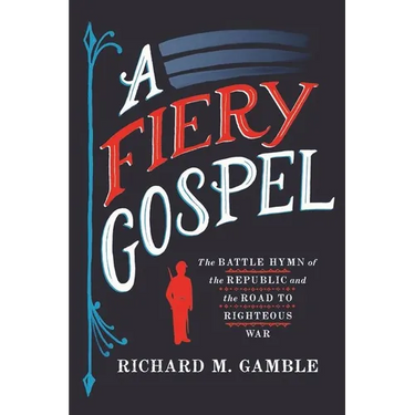 A Fiery Gospel: The Battle Hymn of the Republic and the Road to Righteous War