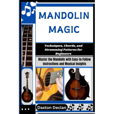 Mandolin Magic: Techniques, Chords, and Strumming Patterns for Beginners: Master the Mandolin with Easy-to-Follow Instructions and Musical Insights