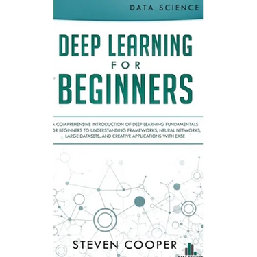 Deep Learning for Beginners: A comprehensive introduction of deep learning fundamentals for beginners to understanding frameworks, neural networks,