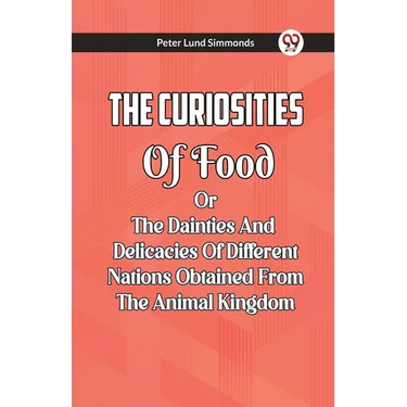 The Curiosities Of Food Or The Dainties And Delicacies Of Different Nations Obtained From The Animal Kingdom