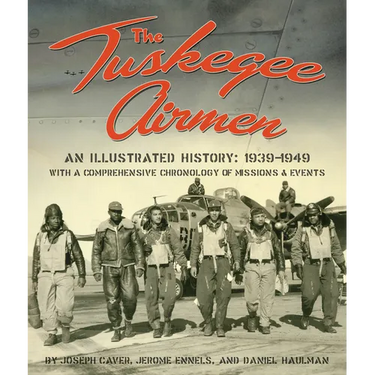 The Tuskegee Airmen: An Illustrated History: 1939-1949 with a Comprehensive Chronology of Missions and Events