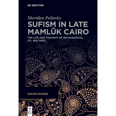 Sufism in Late Mamlūk Cairo: The Life and Thought of Ibn Mughayzil (Fl. 895/1490)