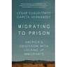 Migrating to Prison: America's Obsession with Locking Up Immigrants