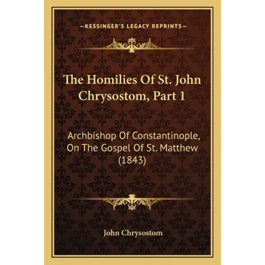 The Homilies Of St. John Chrysostom, Part 1: Archbishop Of Constantinople, On The Gospel Of St. Matthew (1843)
