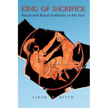 King of Sacrifice: Ritual and Royal Authority in the Iliad