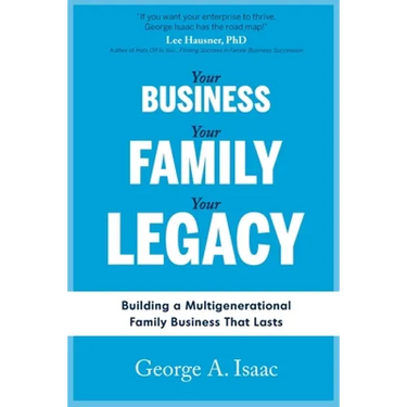 Your Business, Your Family, Your Legacy: Building a Multigenerational Family Business That Lasts