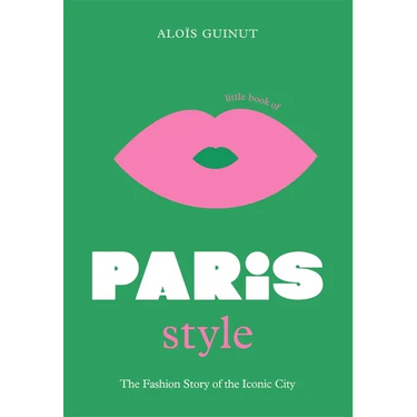 The Little Book of Paris Style: The Fashion Story of the Iconic City