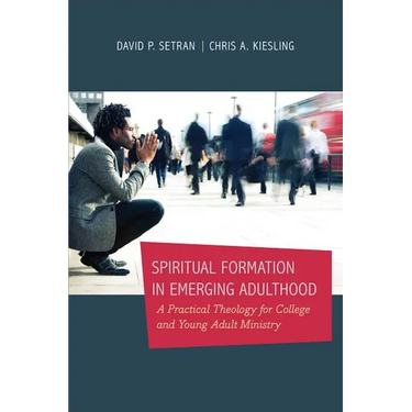 Spiritual Formation in Emerging Adulthood: A Practical Theology for College and Young Adult Ministry
