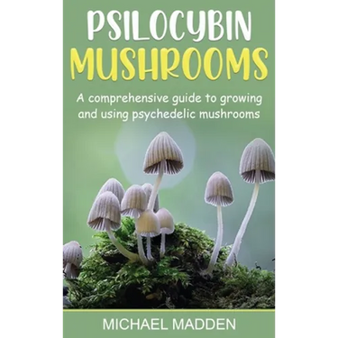 Psilocybin Mushrooms: A Comprehensive Guide to Growing and Using Psychedelic Mushrooms