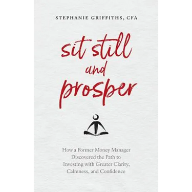 Sit Still and Prosper: How a Former Money Manager Discovered the Path to Investing with Greater Clarity, Calmness, and Confidence