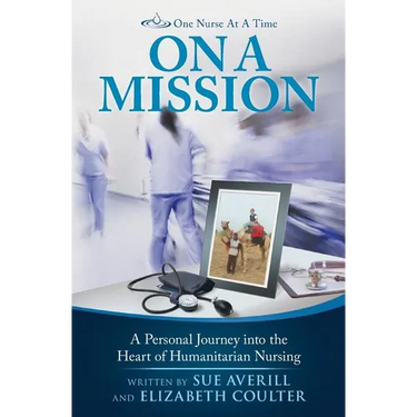 One Nurse At A Time: On A Mission: A Personal Journey into the Heart of Humanitarian Nursing