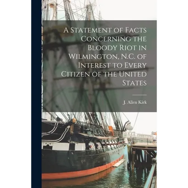 A Statement of Facts Concerning the Bloody Riot in Wilmington, N.C. of Interest to Every Citizen of the United States