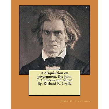 A disquisition on government. By: John C. Calhoun and edited By: Richard K. Cralle