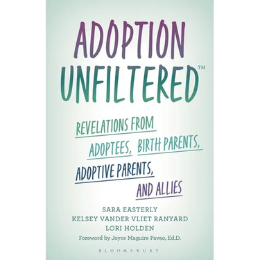 Adoption Unfiltered: Revelations from Adoptees, Birth Parents, Adoptive Parents, and Allies