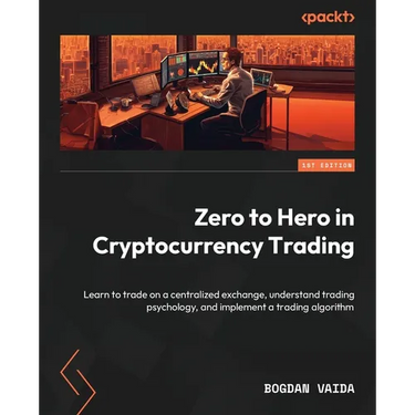 Zero to Hero in Cryptocurrency Trading: Learn to trade on a centralized exchange, understand trading psychology, and implement a trading algorithm