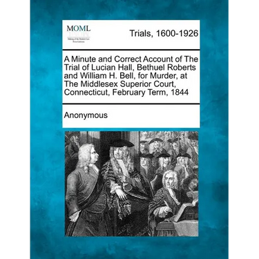 A Minute and Correct Account of the Trial of Lucian Hall, Bethuel Roberts and William H. Bell, for Murder, at the Middlesex Superior Court, Connecticu