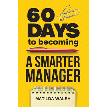 60 Days to Becoming a Smarter Manager - How to Meet Your Goals, Manage an Awesome Work Team, Create Valued Employees and Love your Job