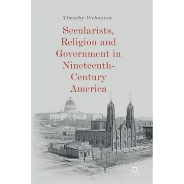 Secularists, Religion and Government in Nineteenth-Century America