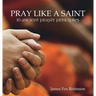 Pray Like a Saint: 10 Ancient Prayer Principles