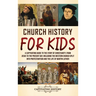 Church History for Kids: A Captivating Guide to the Story of Christianity, from Jesus to the Present Day, Including the Western Church Split into Prot