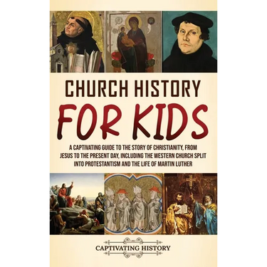 Church History for Kids: A Captivating Guide to the Story of Christianity, from Jesus to the Present Day, Including the Western Church Split into Prot