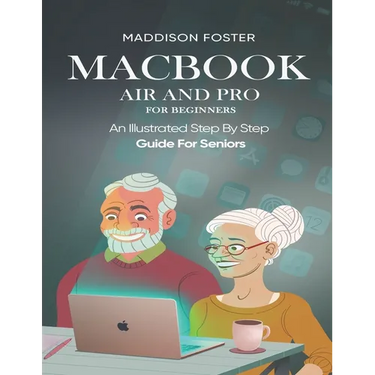 Macbook Air and Pro for Seniors - An Illustrated Simple Step By Step Guide For Beginners