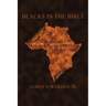Blacks in the Bible: Volume I: the Original Roots of Men and Women of Color in Scripture