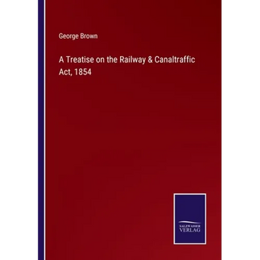 A Treatise on the Railway & Canaltraffic Act, 1854