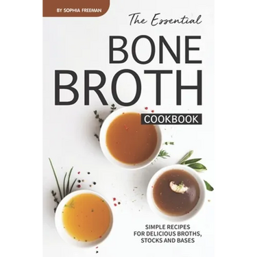 The Essential Bone Broth Cookbook: Simple Recipes for Delicious Broths, Stocks and Bases